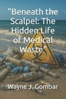 "Beneath the Scalpel: The Hidden Life of Medical Waste" B0FLTXMG4Y Book Cover