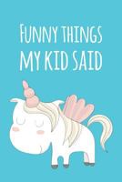 Funny Things My Kid Said: Parents Journal: Record Their Most Quotable Moments: Pale Turquoise Unicorn Design 1790220882 Book Cover