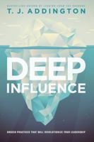 Deep Influence: Unseen Practices That Will Revolutionize Your Leadership 1612918077 Book Cover