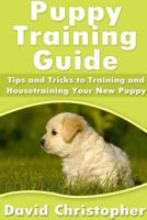 Puppy Training Guide (Tips and Tricks to Training and Housetraining Your New Puppy) 1304714284 Book Cover