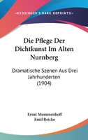 Die Pflege Der Dichtkunst Im Alten Nurnberg: Dramatische Szenen Aus Drei Jahrhunderten (1904) 1161117083 Book Cover