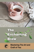 The Enchanting Brew: Mastering The Art and Craft of Tea B0CHL9TDV7 Book Cover