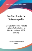 Die Mexikanische Kaisertragodie: Die Letzten Sechs Monate Meines Aufenthaltes in Mexiko Im Jahre 1867 (1903) 1148834702 Book Cover