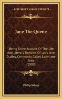 Jane The Quene: Being Some Account Of The Life And Literary Remains Of Lady Jane Dudley, Commonly Called Lady Jane Grey 1176519093 Book Cover