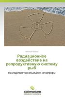 Radiatsionnoe vozdeystvie na reproduktivnuyu sistemu ryb: Posledstviya Chernobyl'skoy katastrofy 3659981125 Book Cover