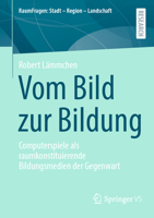 Vom Bild Zur Bildung: Computerspiele ALS Raumkonstituierende Bildungsmedien Der Gegenwart 3658465743 Book Cover