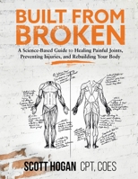 Built from Broken: A Science-Based Guide to Healing Painful Joints, Preventing Injuries, and Rebuilding Your Body 1735728500 Book Cover