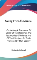 Young Friends' Manual: Containing a Statement of Some of the Doctrines and Testimonies of Friends and of the Principles of Truth Professed by That Society 1247773442 Book Cover