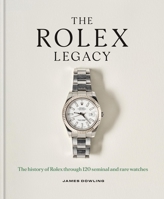The Rolex Legacy: The History of Rolex Through 120 Seminal and Rare Watches 178840596X Book Cover