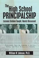 The High School Principalship: Lessons Seldom Taught, Rarely Discussed: Practical Tips on Running a Better, Safer, and More Productive School 1482065991 Book Cover