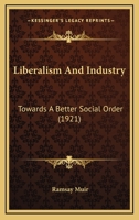 Liberalism And Industry: Towards A Better Social Order 1437076327 Book Cover
