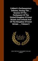 Cobbett's Parliamentary Debates, During the ... Session of the ... Parliament of the United Kingdom of Great Britain and Ireland and of the Kingdom of Great Britain ..., Volume 5 1345560478 Book Cover