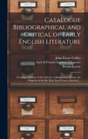 Catalogue Bibliographical and Critical of Early English Literature: Forming a Portion of the Library at Bridgewater House, the Property of the Rt. Hon. Lord Francis Egerton ... 1014241537 Book Cover