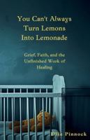 You Can't Always Turn Lemons Into Lemonade: Grief, Faith, and the Unfinished Work of Healing B0G4M1TGV5 Book Cover