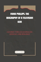 FIONA PHILLIPS: THE BIOGRAPHY OF A TELEVISION ICON: A JOURNEY THROUGH JOURNALISM, ADVOCACY, AND RESILIENCE B0DPDJSP79 Book Cover
