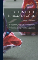 La Fuente Del Idioma Espa�ol: �, Formaci�n De M�s De 7.000 Vocablos Castellanos, Derivado De 90 Ra�ces Tomadas Del S�nscrito, Del Griego Y Del Lat�n, Con Expresi�n Etimol�gica Y Filos�fica Del Desarro 1016827474 Book Cover