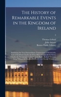 The History of Remarkable Events in the Kingdom of Ireland: Exhibiting the Very Extraordinary Transactions of Wentworth, Earl of Strafford; Charles ... the Second; Butler, Earl of Ormond; King W 1013899849 Book Cover