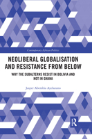 Neoliberal Globalisation and Resistance from Below: Why the Subalterns Resist in Bolivia and Not in Ghana 0367665697 Book Cover