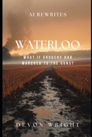 AI Rewrites Waterloo: What If Grouchy Had Marched to the Guns? (AI Rewrites History) B01BEWD6VC Book Cover