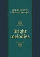 Bright Melodies For The Sunday School And Young People's Societies: Embracing Praise Hymns, Work Songs, Invitation Songs, Primary Songs, Etc., Etc. / 3337155502 Book Cover