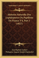 Histoire Naturelle Des Lepidopteres Ou Papillons De France V4, Part 1 (1827) 1166800296 Book Cover