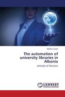The automation of university libraries in Albania: attitudes of librarians 3659611751 Book Cover