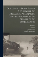 Documents Pour Servir � L'histoire De L'invasion Allemande Dans Les Provinces De Namur Et De Luxembourg; Volume 3 1017499136 Book Cover