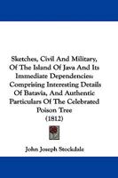 Sketches, Civil And Military, Of The Island Of Java And Its Immediate Dependencies: Comprising Interesting Details Of Batavia, And Authentic Particulars Of The Celebrated Poison Tree 1241491097 Book Cover