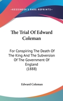 The Trial Of Edward Coleman: For Conspiring The Death Of The King And The Subversion Of The Government Of England 1437343112 Book Cover