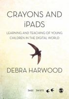 Crayons and Ipads: Learning and Teaching of Young Children in the Digital World 1473915996 Book Cover