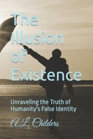 The Illusion of Existence: Unraveling the Truth of Humanity's False Identity B0CGDPCW2Q Book Cover