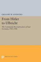 From Hitler to Ulbricht: The Communist Reconstruction of East Germany, 1945-1946 0691613613 Book Cover