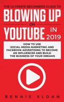 The Ultimate Beginners Guide to Blowing Up on YouTube in 2019: How to Use Social Media Marketing and Facebook Advertising to Become an Influencer and Build the Business of Your Dreams 1950788261 Book Cover