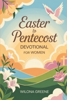 EASTER TO PENTECOST DEVOTIONAL FOR WOMEN: A Journey of Renewal From Resurrection To The Power Of Spirit B0F2ZF795L Book Cover
