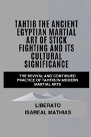 Tahtib The Ancient Egyptian Martial Art of Stick Fighting and Its Cultural Significance: The Revival and Continued Practice of Tahtib in Modern ... Mental Toughness, and Combat Mastery) B0F17MM8QR Book Cover