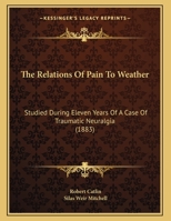 The Relations Of Pain To Weather: Studied During Eleven Years Of A Case Of Traumatic Neuralgia (1883) 1120339693 Book Cover