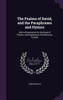 The Psalms of David and the Paraphrases and Hymns: With a Dissertation On the Book of Psalms. to Which Are Added an Account of Mr. Barclay's Life and Notes On the Paraphrases - Primary Source Edition 0243071981 Book Cover