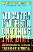 You Can't Fly If You're Still Clutching the Dirt: How to Stop Worrying and Achieve Your God-given Potential 097297508X Book Cover