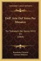 Dell' Arte Del Vetro Per Musaico: Tre Trattatelli Dei Secoli XIV E XV (1864) 1141377349 Book Cover