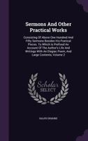 The sermons and other practical works: consisting of above one hundred and fifty sermons, besides his poetical pieces. To which is prefixed an account of the author's life and writings, with an elagia 1142646165 Book Cover