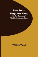Jesse James' Desperate Game; Or, The Robbery of the Ste. Genevieve Bank 935631750X Book Cover