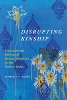 Disrupting Kinship: Transnational Politics of Korean Adoption in the United States 0252084055 Book Cover