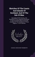 Sketches of the Coasts and Islands of Scotland, and of the Isle of Man, descriptive of the Scenery, and Illustrative of the Progressive Revolution in the Economical, Moral, and Social Conditions of th 1010615645 Book Cover