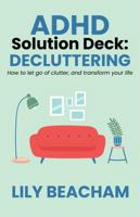 ADHD Solution Deck: Decluttering: How to let go of clutter and transform your life 0645648949 Book Cover