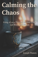 Calming the Chaos: Creating Breathing Room for Clear Thinking in an Overloaded World B0GMRJN47J Book Cover