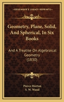 Geometry, Plane, Solid, and Spherical, in Six Books: And a Treatise on Algebraical Geometry 1164656333 Book Cover