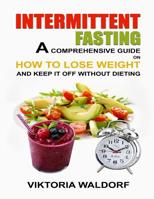 Intermittent Fasting: A Comprehensive Guide on How to Lose Weight and Keep It Off Without Dieting 1097173038 Book Cover