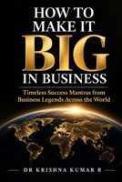 HOW TO MAKE IT BIG IN BUSINESS: Timeless Success Mantras from Business Legends Across the World B0HNMSR47T Book Cover