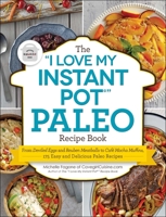 The "I Love My Instant Pot®" Paleo Recipe Book: From Deviled Eggs and Reuben Meatballs to Café Mocha Muffins, 175 Easy and Delicious Paleo Recipes ("I Love My" Series) 1507205740 Book Cover