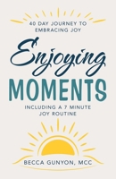 Enjoying Moments: 40 Day Journey to Embracing Joy B0H8Z3WT2T Book Cover